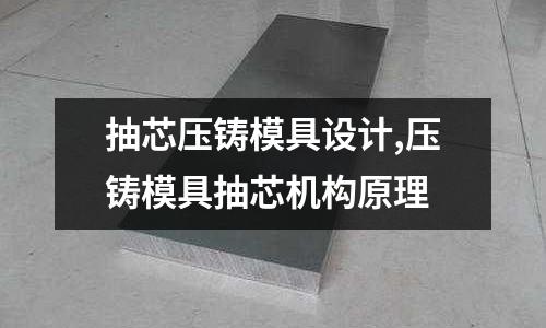 抽芯壓鑄模具設計,壓鑄模具抽芯機構(gòu)原理