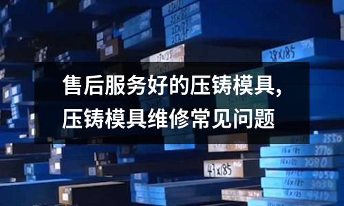 售后服務好的壓鑄模具,壓鑄模具維修常見問題