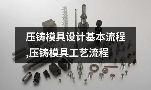 壓鑄模具設計基本流程,壓鑄模具工藝流程