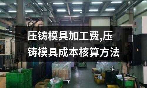 壓鑄模具加工費(fèi),壓鑄模具成本核算方法