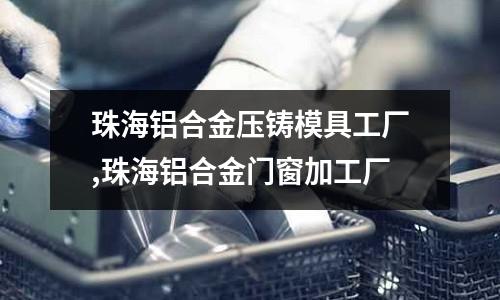 珠海鋁合金壓鑄模具工廠,珠海鋁合金門窗加工廠