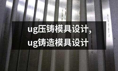 ug壓鑄模具設(shè)計(jì),ug鑄造模具設(shè)計(jì)