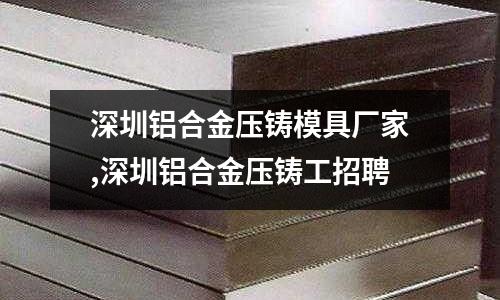 深圳鋁合金壓鑄模具廠家,深圳鋁合金壓鑄工招聘