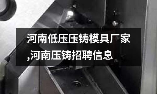 河南低壓壓鑄模具廠家,河南壓鑄招聘信息