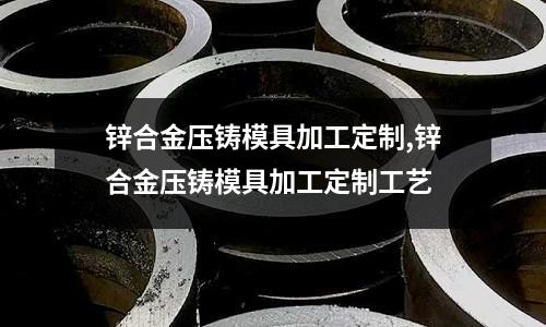 鋅合金壓鑄模具加工定制,鋅合金壓鑄模具加工定制工藝