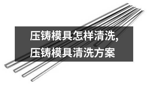 壓鑄模具怎樣清洗,壓鑄模具清洗方案