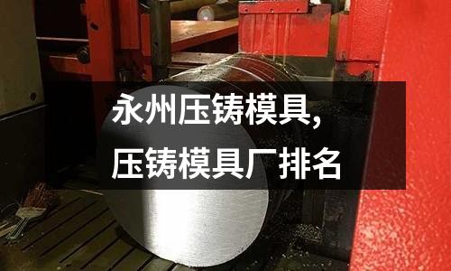 永州壓鑄模具,壓鑄模具廠排名