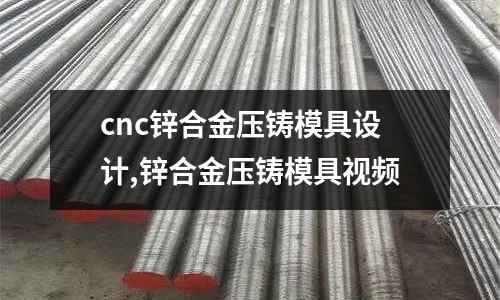 cnc鋅合金壓鑄模具設(shè)計(jì),鋅合金壓鑄模具視頻