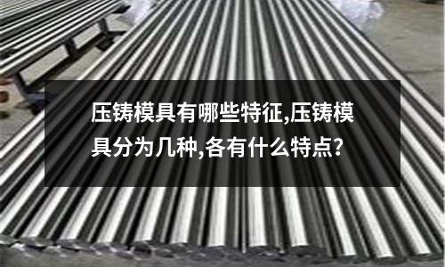 壓鑄模具有哪些特征,壓鑄模具分為幾種,各有什么特點(diǎn)？