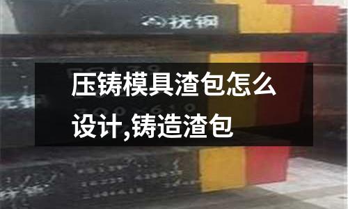 壓鑄模具渣包怎么設(shè)計,鑄造渣包