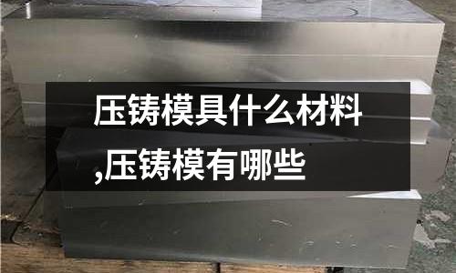 壓鑄模具什么材料,壓鑄模有哪些