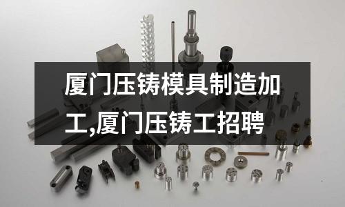 廈門壓鑄模具制造加工,廈門壓鑄工招聘