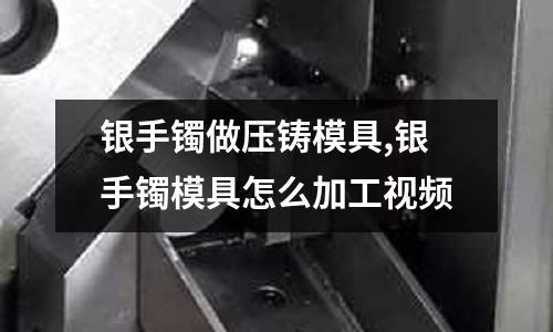 銀手鐲做壓鑄模具,銀手鐲模具怎么加工視頻