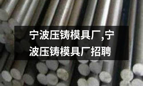 寧波壓鑄模具廠,寧波壓鑄模具廠招聘