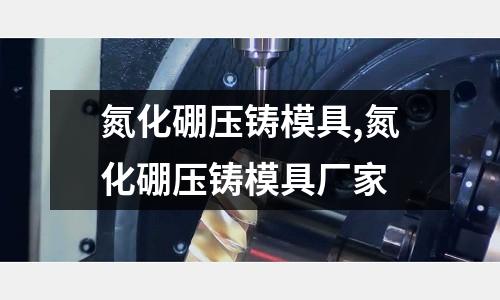 氮化硼壓鑄模具,氮化硼壓鑄模具廠家