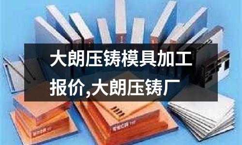 大朗壓鑄模具加工報(bào)價(jià),大朗壓鑄廠