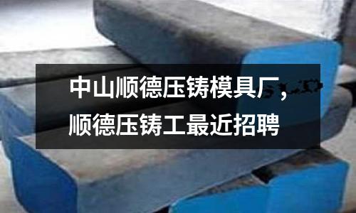 中山順德壓鑄模具廠,順德壓鑄工最近招聘