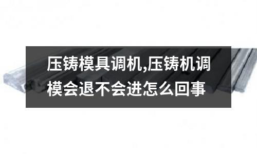 壓鑄模具調(diào)機(jī),壓鑄機(jī)調(diào)模會(huì)退不會(huì)進(jìn)怎么回事