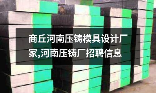 商丘河南壓鑄模具設(shè)計(jì)廠家,河南壓鑄廠招聘信息