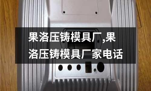 果洛壓鑄模具廠,果洛壓鑄模具廠家電話