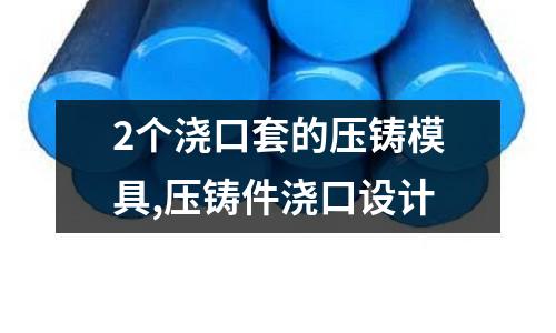 2個(gè)澆口套的壓鑄模具,壓鑄件澆口設(shè)計(jì)