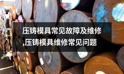 壓鑄模具常見故障及維修,壓鑄模具維修常見問題