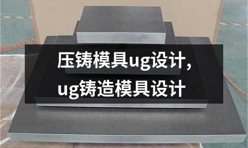 壓鑄模具ug設(shè)計,ug鑄造模具設(shè)計