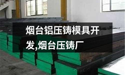 煙臺鋁壓鑄模具開發(fā),煙臺壓鑄廠