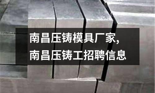 南昌壓鑄模具廠家,南昌壓鑄工招聘信息