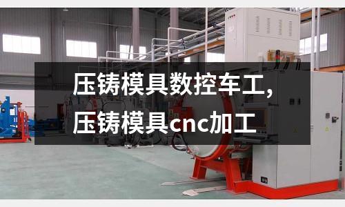 壓鑄模具數(shù)控車工,壓鑄模具cnc加工