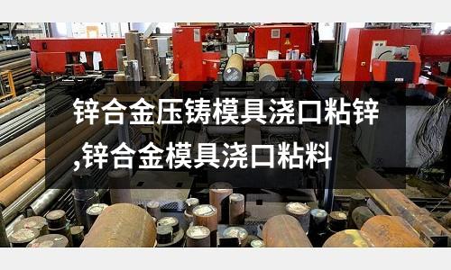 鋅合金壓鑄模具澆口粘鋅,鋅合金模具澆口粘料