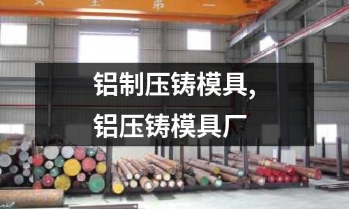 鋁制壓鑄模具,鋁壓鑄模具廠