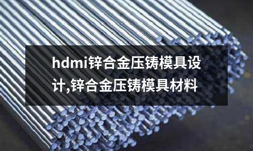 hdmi鋅合金壓鑄模具設(shè)計,鋅合金壓鑄模具材料