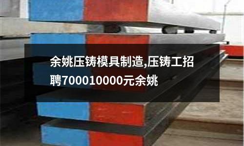 余姚壓鑄模具制造,壓鑄工招聘700010000元余姚