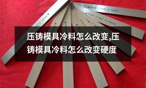 壓鑄模具冷料怎么改變,壓鑄模具冷料怎么改變硬度