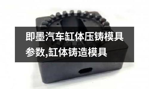 即墨汽車(chē)缸體壓鑄模具參數(shù),缸體鑄造模具