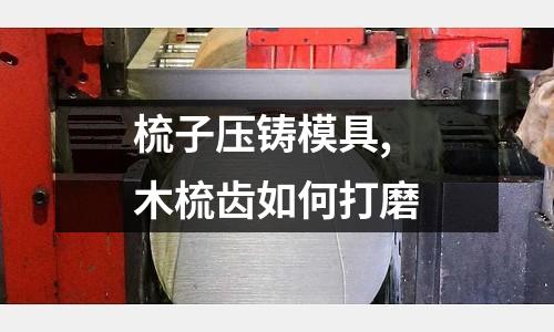 梳子壓鑄模具,木梳齒如何打磨