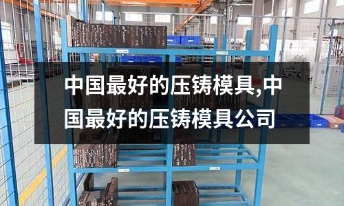 中國最好的壓鑄模具,中國最好的壓鑄模具公司