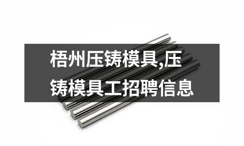 梧州壓鑄模具,壓鑄模具工招聘信息