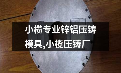 小欖專業(yè)鋅鋁壓鑄模具,小欖壓鑄廠