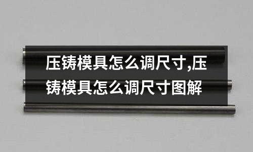 壓鑄模具怎么調(diào)尺寸,壓鑄模具怎么調(diào)尺寸圖解