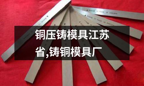 銅壓鑄模具江蘇省,鑄銅模具廠