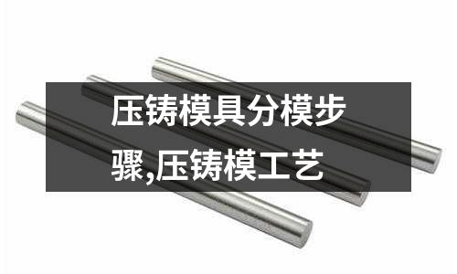 壓鑄模具分模步驟,壓鑄模工藝