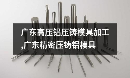 廣東高壓鋁壓鑄模具加工,廣東精密壓鑄鋁模具