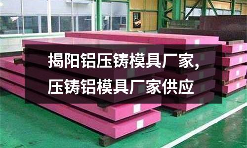 揭陽鋁壓鑄模具廠家,壓鑄鋁模具廠家供應