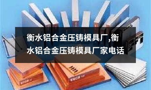 衡水鋁合金壓鑄模具廠,衡水鋁合金壓鑄模具廠家電話