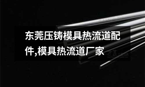 東莞壓鑄模具熱流道配件,模具熱流道廠家