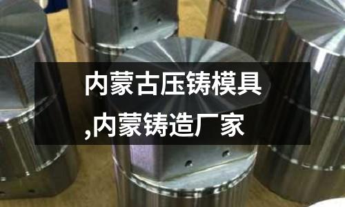 內(nèi)蒙古壓鑄模具,內(nèi)蒙鑄造廠家