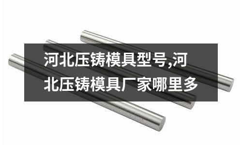 河北壓鑄模具型號,河北壓鑄模具廠家哪里多