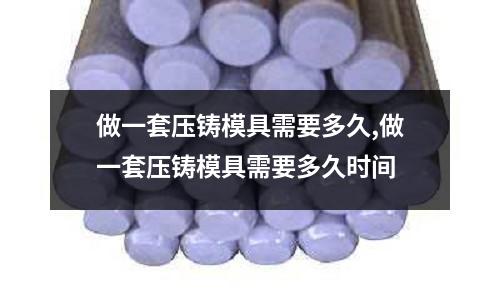 做一套壓鑄模具需要多久,做一套壓鑄模具需要多久時間